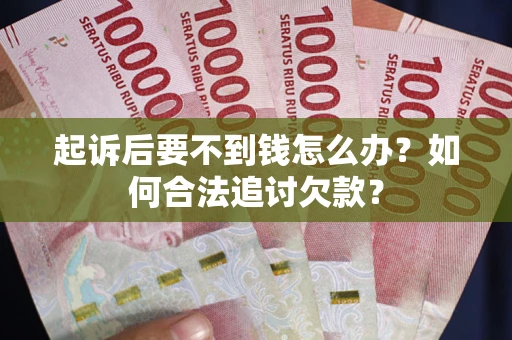 北京起诉后要不到钱怎么办？如何合法追讨欠款？