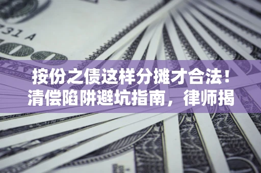 北京按份之债这样分摊才合法！清偿陷阱避坑指南，律师揭秘关键条款