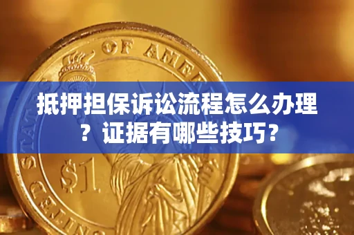北京抵押担保诉讼流程怎么办理？证据有哪些技巧？