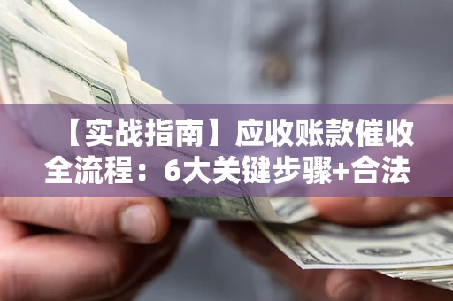 北京【实战指南】应收账款催收全流程：6大关键步骤+合法回款技巧