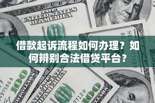 北京借款起诉流程如何办理？如何辨别合法借贷平台？
