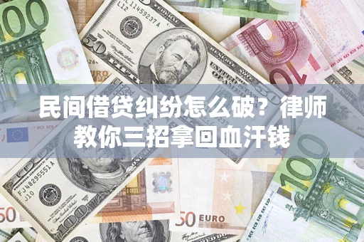 北京民间借贷纠纷怎么破？律师教你三招拿回血汗钱