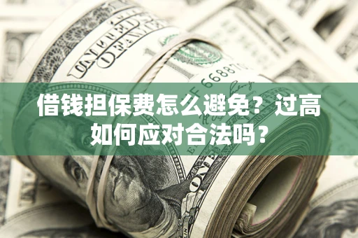 北京借钱担保费怎么避免？过高如何应对合法吗？