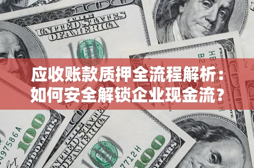 北京应收账款质押全流程解析：如何安全解锁企业现金流？