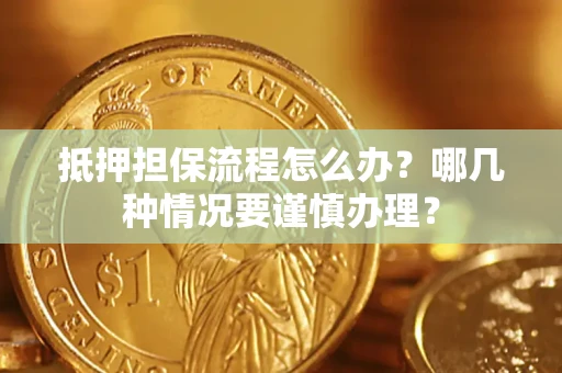 北京抵押担保流程怎么办？哪几种情况要谨慎办理？