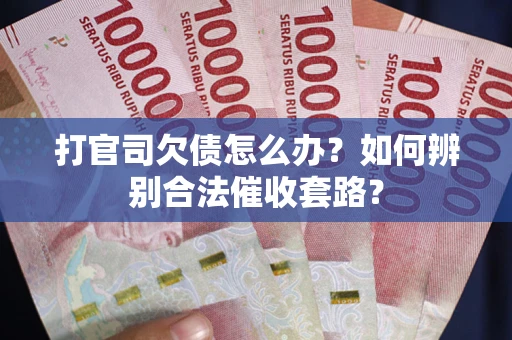 北京打官司欠债怎么办？如何辨别合法催收套路？