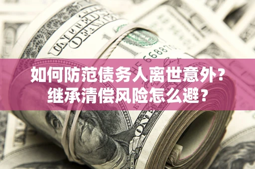 北京如何防范债务人离世意外？继承清偿风险怎么避？