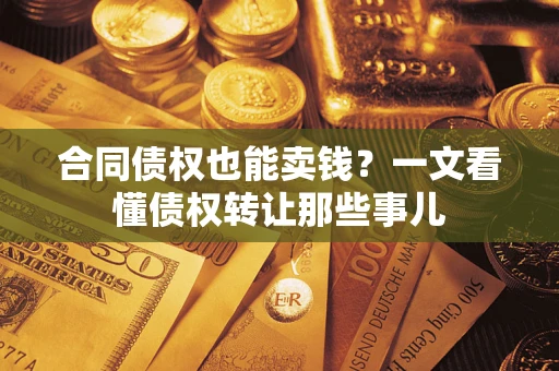 北京合同债权也能卖钱？一文看懂债权转让那些事儿