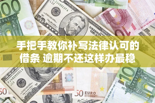 北京手把手教你补写法律认可的借条 逾期不还这样办最稳妥