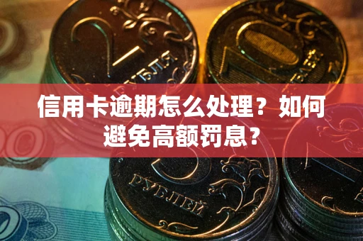 北京信用卡逾期怎么处理？如何避免高额罚息？