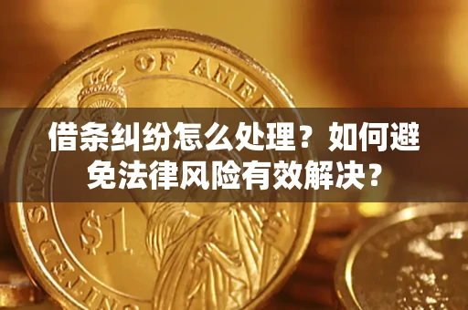 北京借条纠纷怎么处理？如何避免法律风险有效解决？