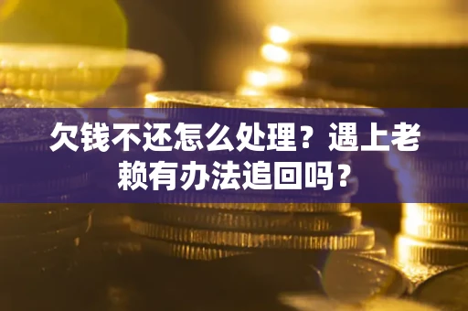 北京欠钱不还怎么处理？遇上老赖有办法追回吗？