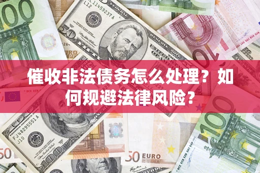 北京催收非法债务怎么处理？如何规避法律风险？