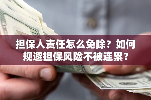 北京担保人责任怎么免除？如何规避担保风险不被连累？