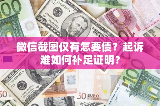 北京微信截图仅有怎要债？起诉难如何补足证明？