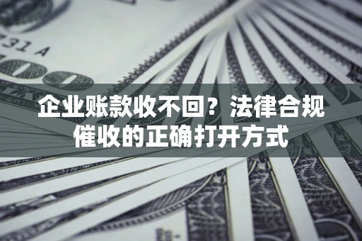 北京企业账款收不回？法律合规催收的正确打开方式