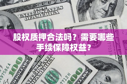 北京股权质押合法吗？需要哪些手续保障权益？