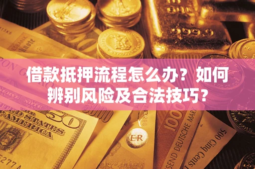 北京借款抵押流程怎么办？如何辨别风险及合法技巧？