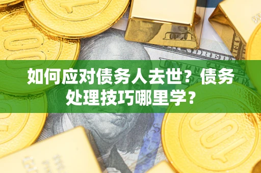 北京如何应对债务人去世？债务处理技巧哪里学？