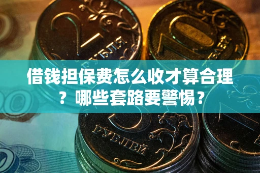北京借钱担保费怎么收才算合理？哪些套路要警惕？