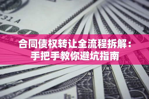 北京合同债权转让全流程拆解：手把手教你避坑指南