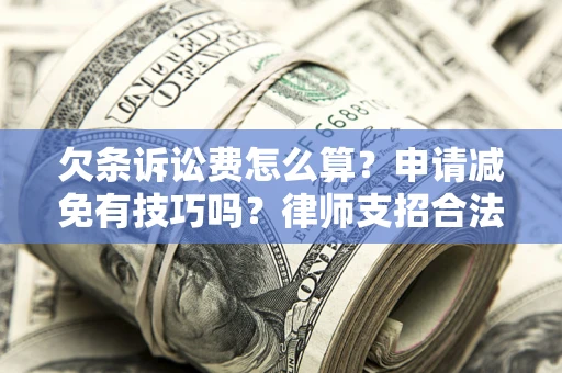 北京欠条诉讼费怎么算？申请减免有技巧吗？律师支招合法省钱