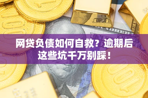 北京网贷负债如何自救？逾期后这些坑千万别踩！