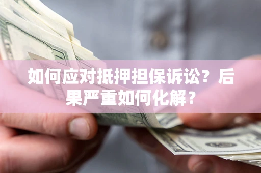 北京如何应对抵押担保诉讼？后果严重如何化解？