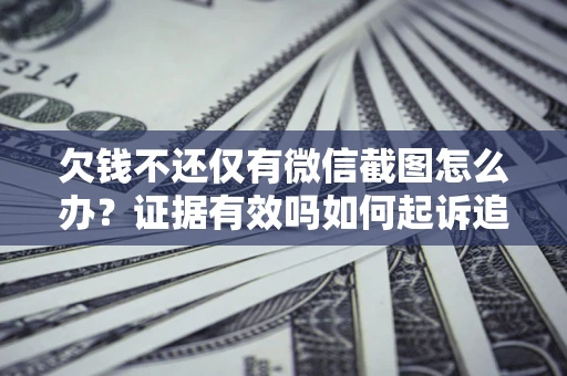 北京欠钱不还仅有微信截图怎么办？证据有效吗如何起诉追回欠款？