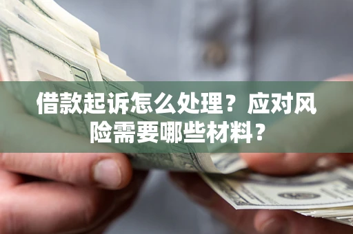 北京借款起诉怎么处理？应对风险需要哪些材料？