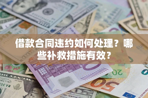 北京借款合同违约如何处理？哪些补救措施有效？