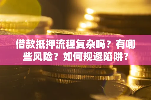 北京借款抵押流程复杂吗？有哪些风险？如何规避陷阱？