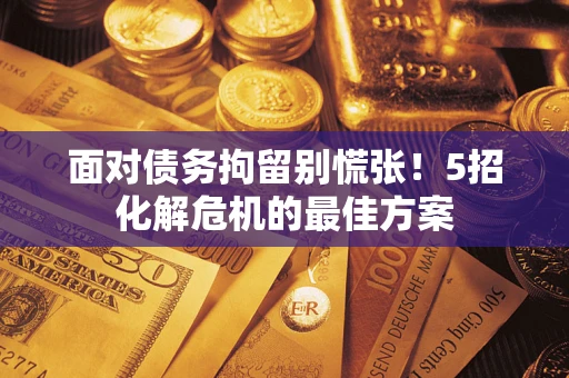 北京面对债务拘留别慌张！5招化解危机的最佳方案