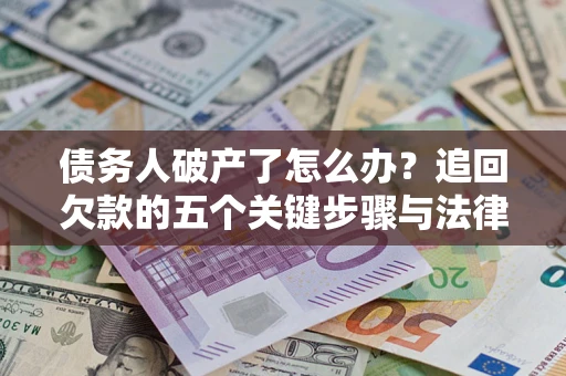 北京债务人破产了怎么办？追回欠款的五个关键步骤与法律策略
