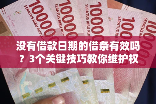 北京没有借款日期的借条有效吗？3个关键技巧教你维护权益