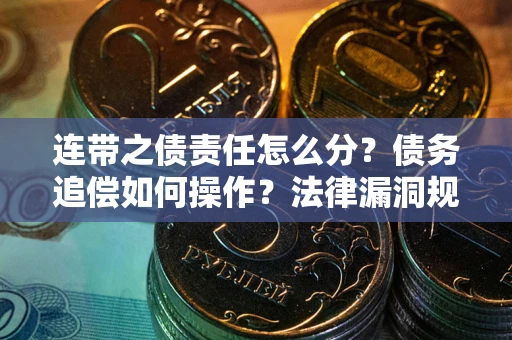 北京连带之债责任怎么分？债务追偿如何操作？法律漏洞规避指南