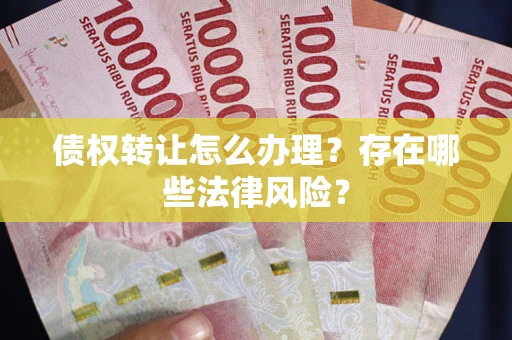 北京债权转让怎么办理？存在哪些法律风险？