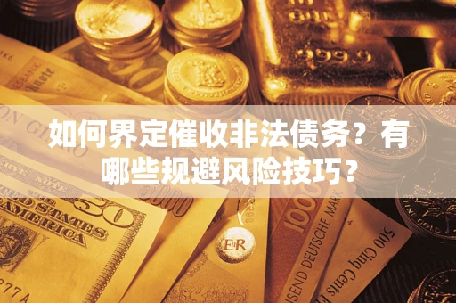 北京如何界定催收非法债务？有哪些规避风险技巧？