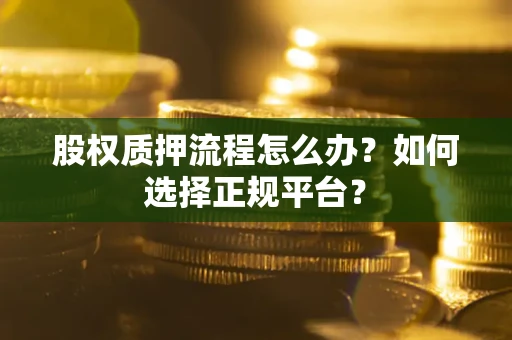北京股权质押流程怎么办？如何选择正规平台？