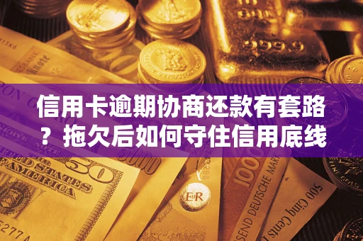 北京信用卡逾期协商还款有套路？拖欠后如何守住信用底线？