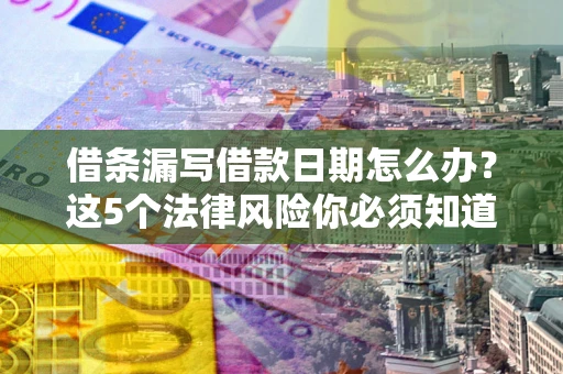北京借条漏写借款日期怎么办？这5个法律风险你必须知道