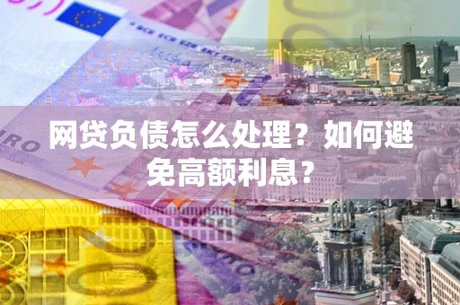 北京网贷负债怎么处理？如何避免高额利息？