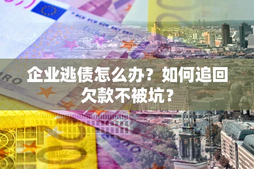 北京企业逃债怎么办？如何追回欠款不被坑？