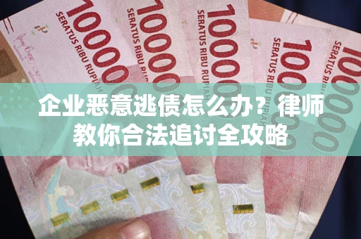 北京企业恶意逃债怎么办？律师教你合法追讨全攻略