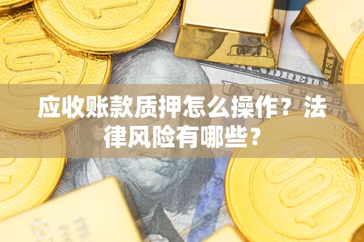 北京应收账款质押怎么操作？法律风险有哪些？