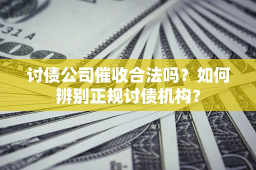 北京讨债公司催收合法吗？如何辨别正规讨债机构？