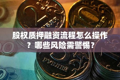 北京股权质押融资流程怎么操作？哪些风险需警惕？