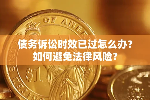 北京债务诉讼时效已过怎么办？如何避免法律风险？