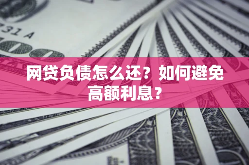 北京网贷负债怎么还？如何避免高额利息？