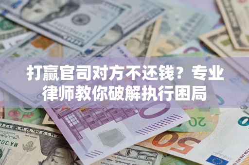 北京打赢官司对方不还钱？专业律师教你破解执行困局